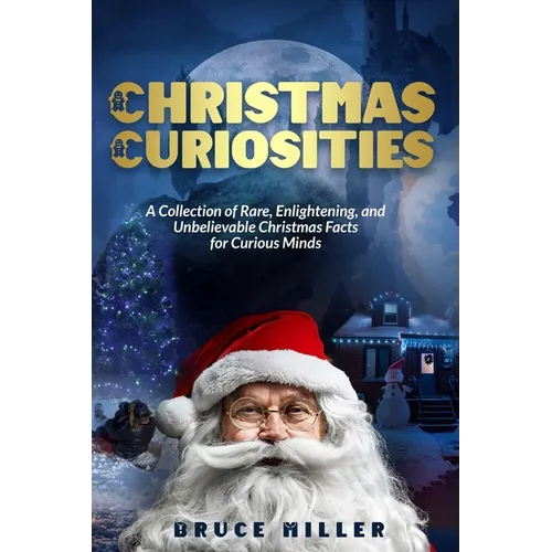 Christmas Curiosities: A Collection of Rare, Enlightening, and Unbelievable Christmas Facts for Curious Minds - Paperback