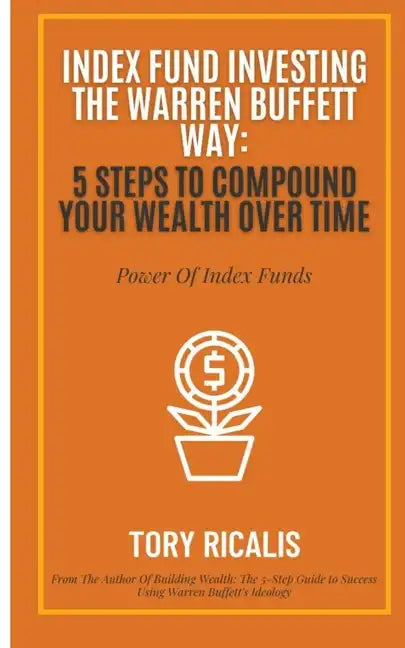 Index Fund Investing the Warren Buffett Way: 5 Steps to Compound Your Wealth Over Time - Paperback
