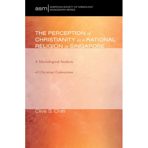The Perception of Christianity as a Rational Religion in Singapore: A Missiological Analysis of Christian Conversion - Paperback