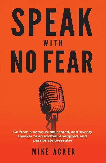 Speak With No Fear: Go from a nervous, nauseated, and sweaty speaker to an excited, energized, and passionate presenter - Paperback