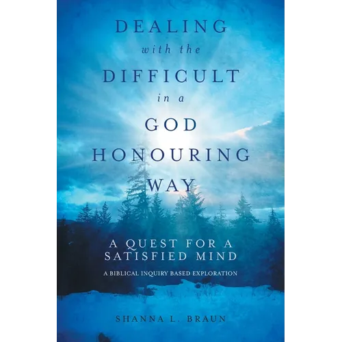 Dealing with the Difficult in a God Honouring Way: A Quest for a Satisfied Mind - Paperback