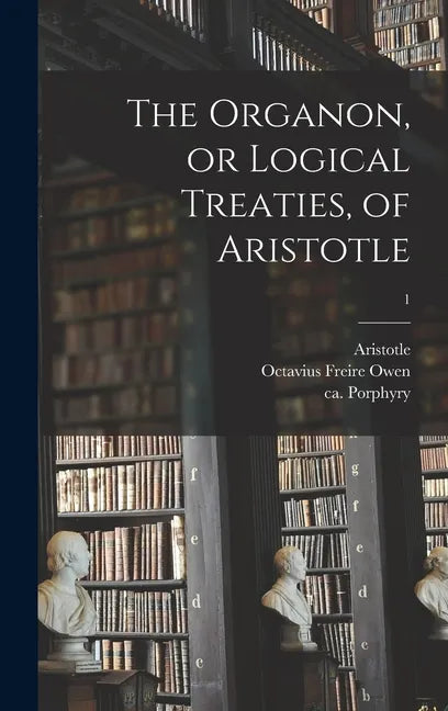 The Organon, or Logical Treaties, of Aristotle; 1 - Hardcover
