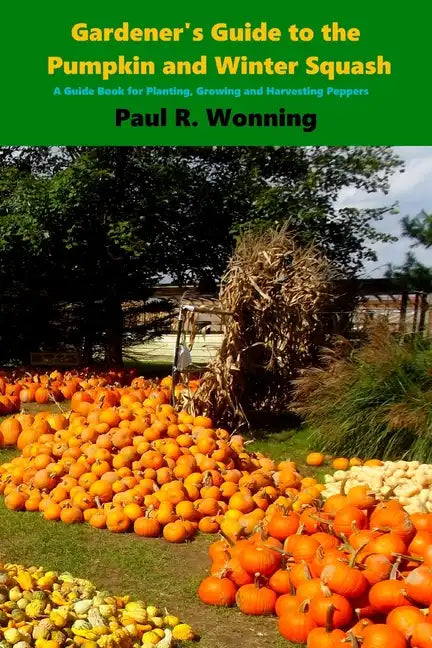 Gardener's Guide to the Pumpkin and Winter Squash: Growing, Harvesting and Storing Pumpkins and Winter Squash - Paperback