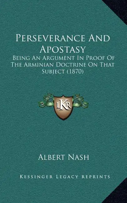 Perseverance And Apostasy: Being An Argument In Proof Of The Arminian Doctrine On That Subject (1870) - Hardcover