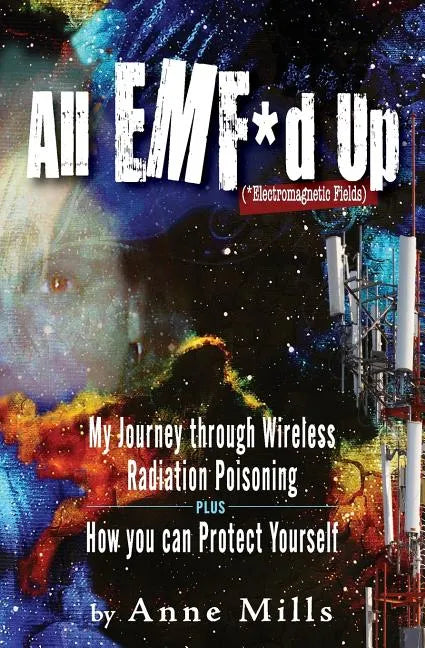 All EMF*d Up (*Electromagnetic Fields): My Journey Through Wireless Radiation Poisoning plus How You Can Protect Yourself - Paperback