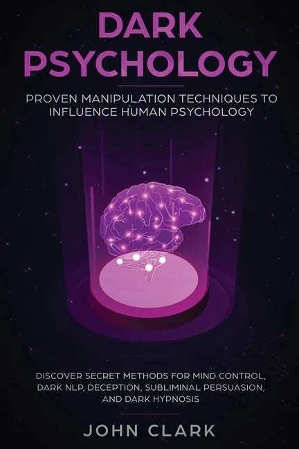 Dark Psychology: Proven Manipulation Techniques to Influence Human Psychology: Discover Secret Methods for Mind Control, Dark NLP, Dece - Paperback