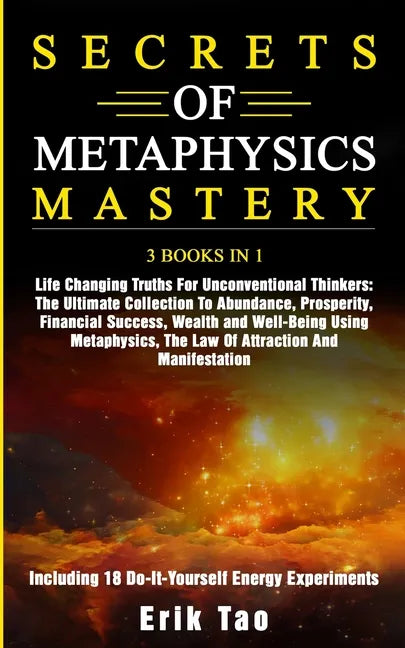 Secrets of Metaphysics Mastery: 3 BOOKS IN 1: Life Changing Truths For Unconventional Thinkers - The Ultimate Collection To Abundance, Prosperity, Fin - Paperback