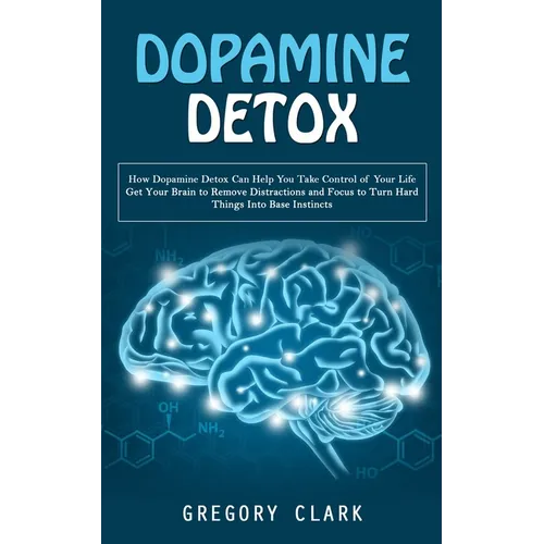 Dopamine Detox: How Dopamine Detox Can Help You Take Control of Your Life (Get Your Brain to Remove Distractions and Focus to Turn Har - Paperback