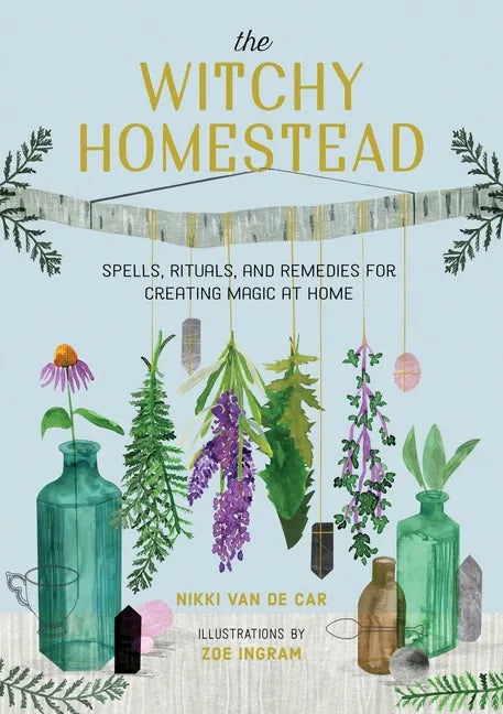 The Witchy Homestead: Spells, Rituals, and Remedies for Creating Magic at Home - Hardcover