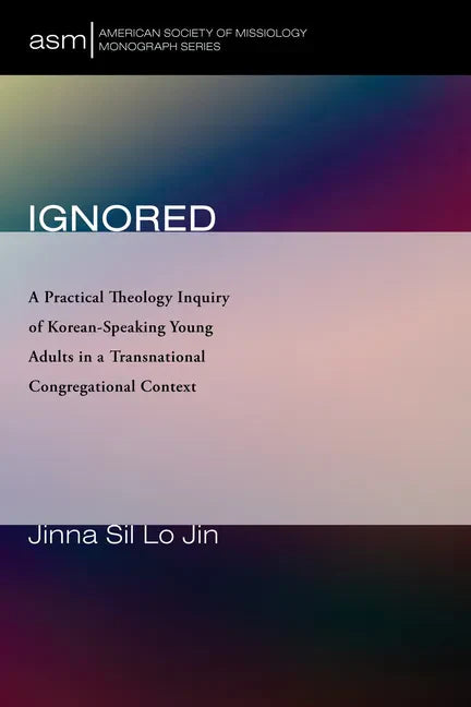 Ignored: A Practical Theology Inquiry of Korean-Speaking Young Adults in a Transnational Congregational Context - Hardcover