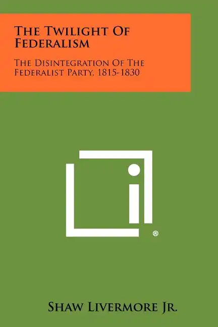 The Twilight Of Federalism: The Disintegration Of The Federalist Party, 1815-1830 - Paperback