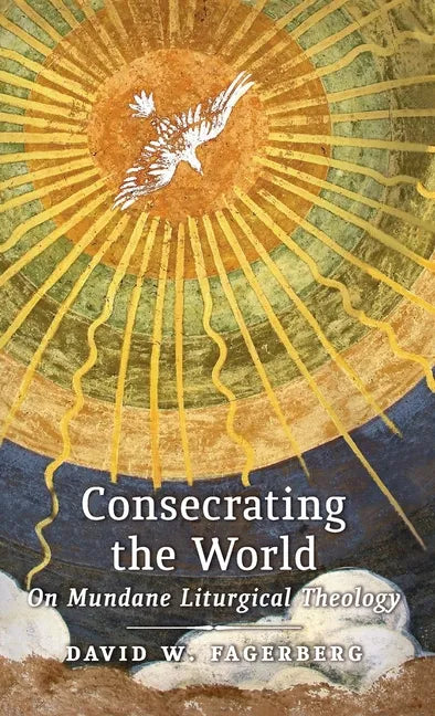 Consecrating the World: On Mundane Liturgical Theology - Hardcover