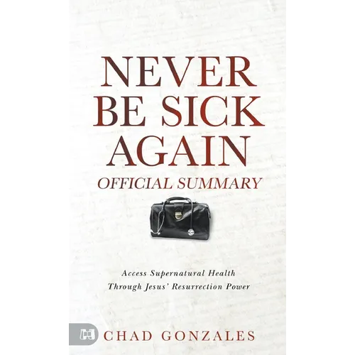 The Official Summary of Never Be Sick Again: Access Supernatural Health Through Jesus' Resurrection Power - Paperback
