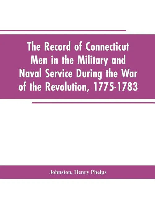 The Record of Connecticut Men in the Military and Naval Service During the War of the Revolution, 1775-1783 - Paperback
