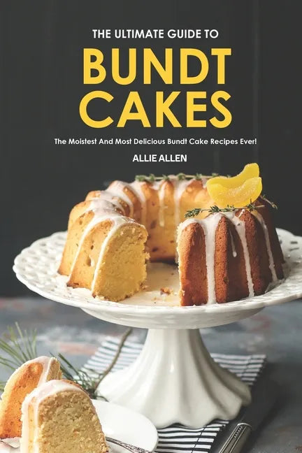 The Ultimate Guide to Bundt Cakes: The Moistest and Most Delicious Bundt Cake Recipes Ever! - Paperback