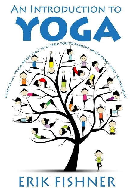 An Introduction to Yoga: Essential Yoga Poses That Will Help You to Achieve Inner Peace and Happiness - Paperback