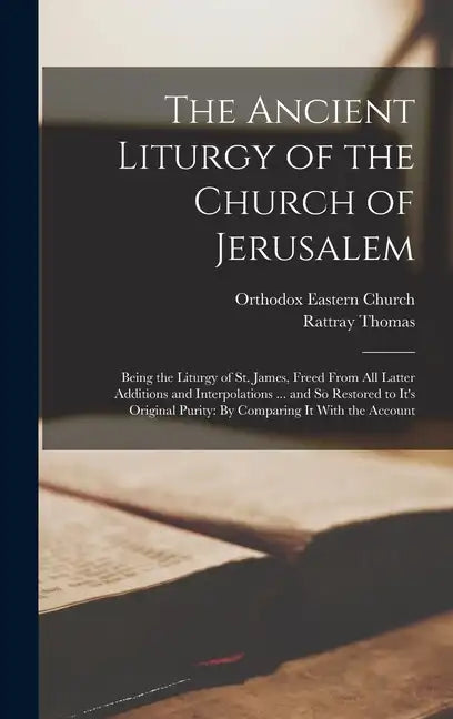 The Ancient Liturgy of the Church of Jerusalem: Being the Liturgy of St. James, Freed From All Latter Additions and Interpolations ... and So Restored - Hardcover