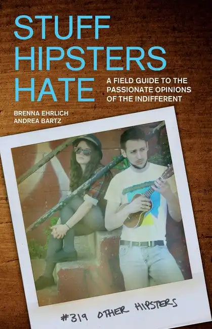 Stuff Hipsters Hate: A Field Guide to the Passionate Opinions of the Indifferent - Paperback
