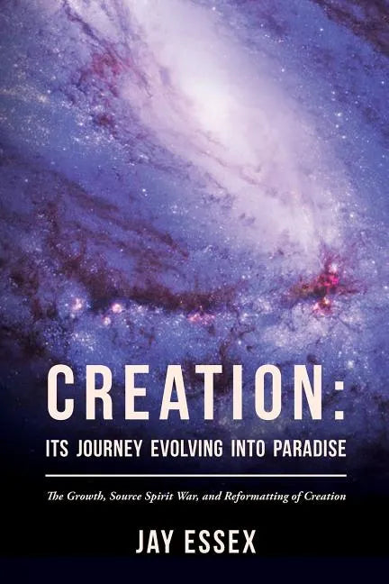 Creation: Its Journey Evolving Into Paradise: The Growth, Source Spirit War, and Reformatting of Creation - Paperback