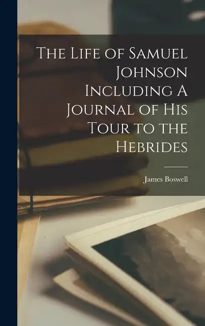 The Life of Samuel Johnson Including A Journal of his Tour to the Hebrides - Hardcover