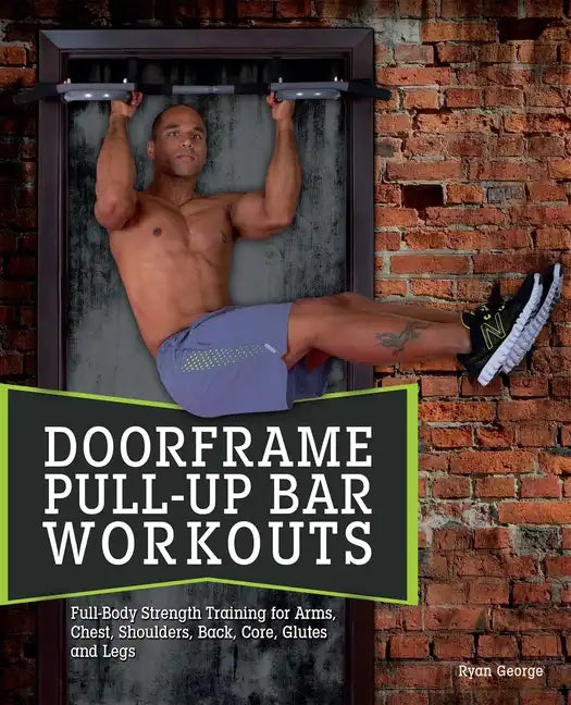 Doorframe Pull-Up Bar Workouts: Full-Body Strength Training for Arms, Chest, Shoulders, Back, Core, Glutes and Legs - Paperback