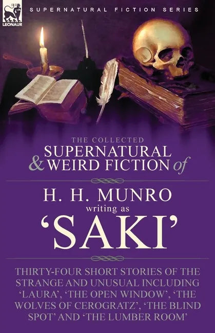 The Collected Supernatural and Weird Fiction of H. H. Munro (Saki): Thirty-Four Short Stories of the Strange and Unusual Including 'Laura', 'The Open - Paperback