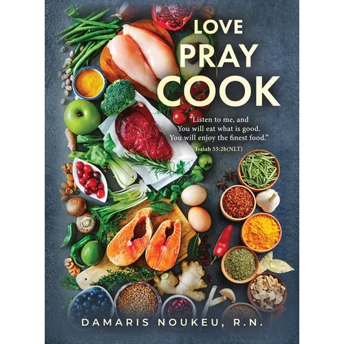 Love Pray Cook: Eat what is good and your soul will delight in the richest nutrient. Isaiah 55:2b - Hardcover