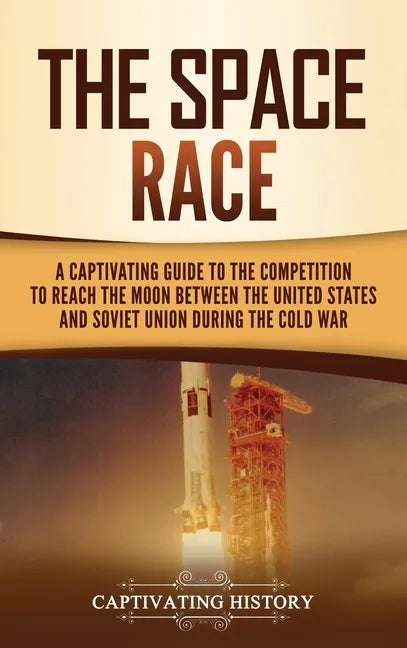 The Space Race: A Captivating Guide to the Cold War Competition Between the United States and Soviet Union to Reach the Moon - Hardcover