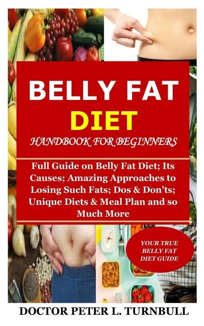 Belly Fat Diet Handbook for Beginners: Full Guide on Belly Fat Diet; Its Causes; Amazing Approaches to Losing Such Fats; Dos & Don'ts; Unique Diets & - Paperback