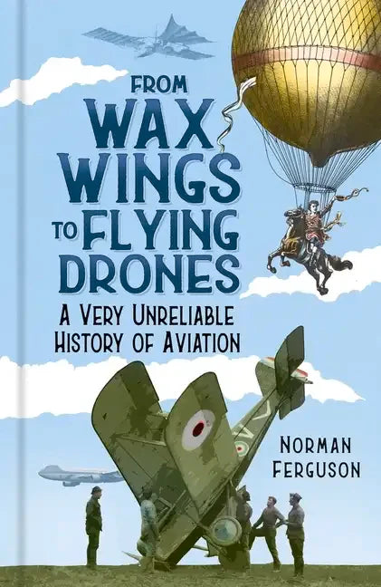 From Wax Wings to Flying Drones: A Very Unreliable History of Aviation - Hardcover