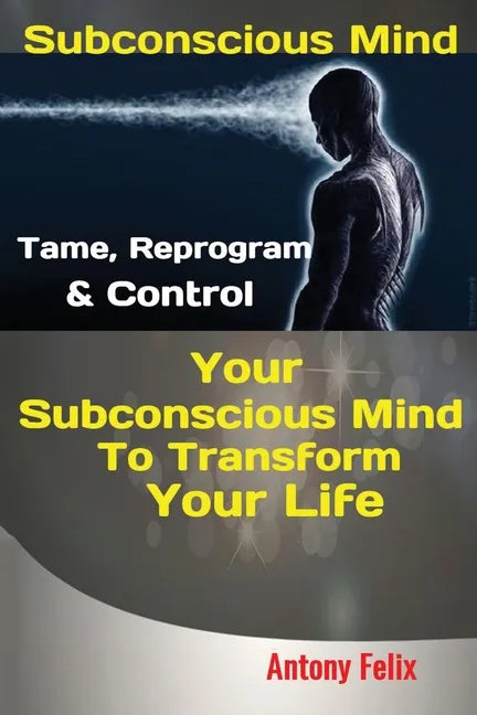 Subconscious Mind: Tame, Reprogram & Control Your Subconscious Mind To Transform Your Life - Paperback