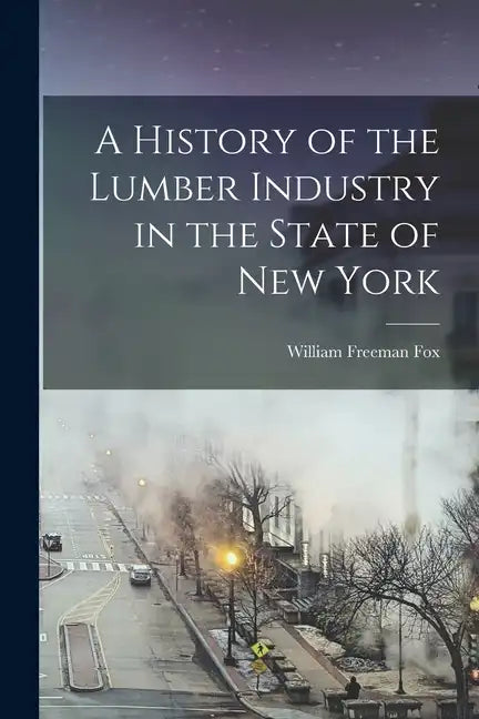 A History of the Lumber Industry in the State of New York - Paperback