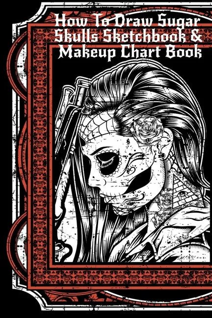 How To Draw Sugar Skulls Sketchbook & Makeup Chart Book: Tatoo Artist Sketch Book For Drawing Dia De Los Muertos Tatoos - Day Of The Dead Sketching No - Paperback