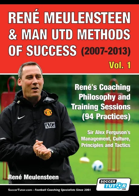 René Meulensteen & Man Utd Methods of Success (2007-2013) - René's Coaching Philosophy and Training Sessions (94 Practices), Sir Alex Ferguson's Manag - Paperback
