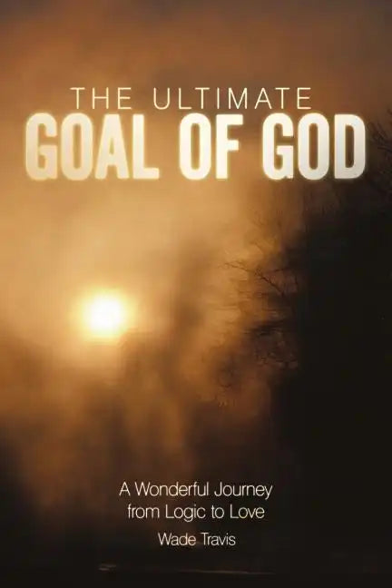 The Ultimate Goal of God: A Wonderful Journey from Logic to Love - Paperback