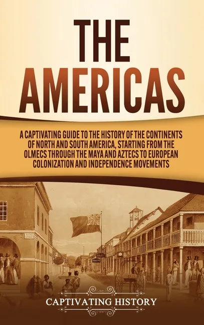The Americas: A Captivating Guide to the History of the Continents of North and South America, Starting from the Olmecs through the - Hardcover