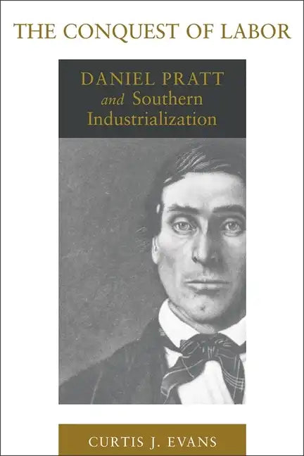 The Conquest of Labor: Daniel Pratt and Southern Industrialization - Paperback