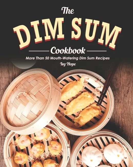 The Dim Sum Cookbook: More Than 50 Mouth-Watering Dim Sum Recipes - Paperback