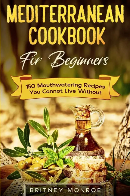 Mediterranean Cookbook For Beginners: 150 Mouthwatering Recipes You Cannot Live Without - Paperback