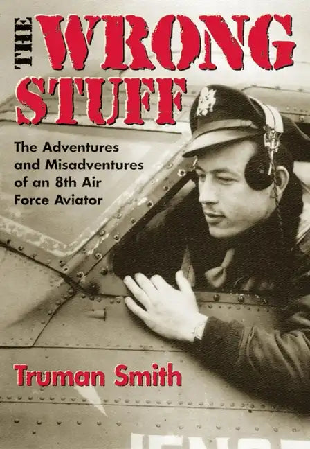 The Wrong Stuff: The Adventures and Misadventures of an 8th Air Force Aviator - Paperback