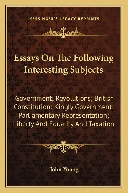 Essays on the Following Interesting Subjects: Government; Revolutions; British Constitution; Kingly Government; Parliamentary Representation; Liberty - Paperback