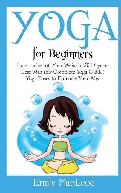 Yoga for Beginners: Lose Inches Off Your Waist in 30 Days or Less with This Complete Yoga Guide! Yoga Poses to Enhance Your Abs! - Paperback