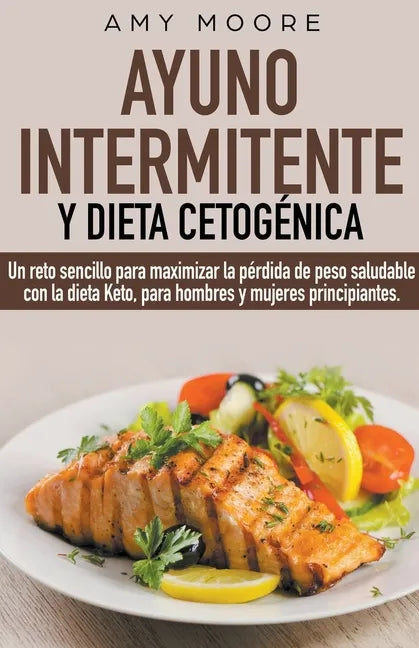 Ayuno intermitente y dieta cetogénica: Un reto sencillo para que hombres y mujeres principiantes puedan maximizar la pérdida de peso saludable con la - Paperback
