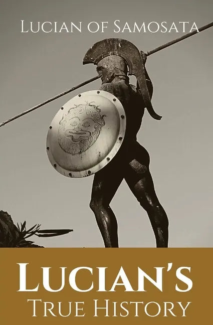 Lucian's True History: A novel written in the second century AD by Lucian of Samosata, a Greek-speaking author of Assyrian descent, and a sat - Paperback