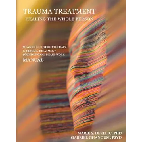 Trauma Treatment - Healing the Whole Person: Meaning-Centered Therapy & Trauma Treatment Foundational Phase-Work Manual - Paperback