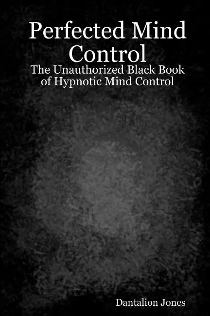 Perfected Mind Control: The Unauthorized Black Book Of Hypnotic Mind Control - Paperback