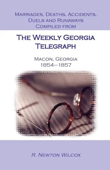 Marriages, Deaths, Accidents, Duels and Runaways, Etc., Compiled from the Weekly Georgia Telegraph, Macon, Georgia, 1854-1857 - Paperback