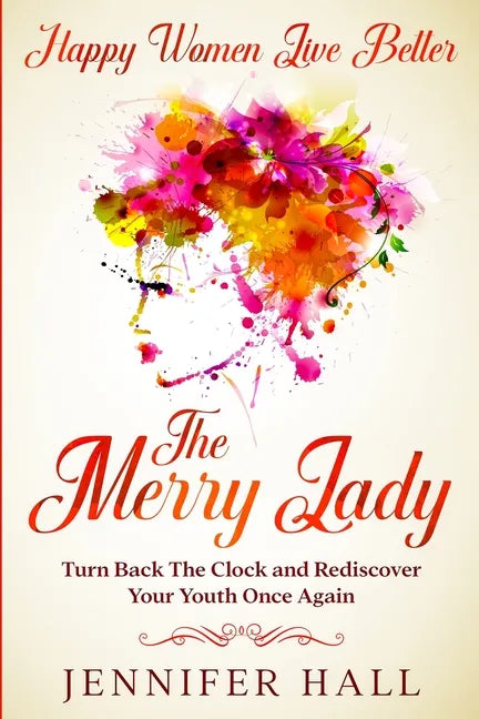 Happy Women Live Better: The Merry Lady - Turn Back The Clock And Rediscover Your Youth Once Again - Paperback