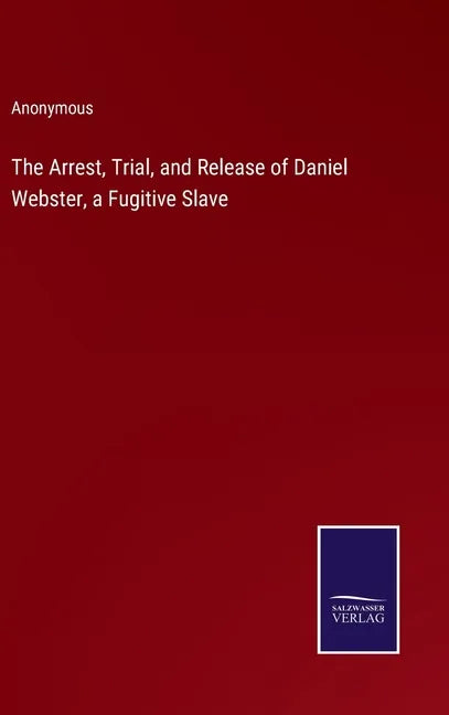The Arrest, Trial, and Release of Daniel Webster, a Fugitive Slave - Hardcover