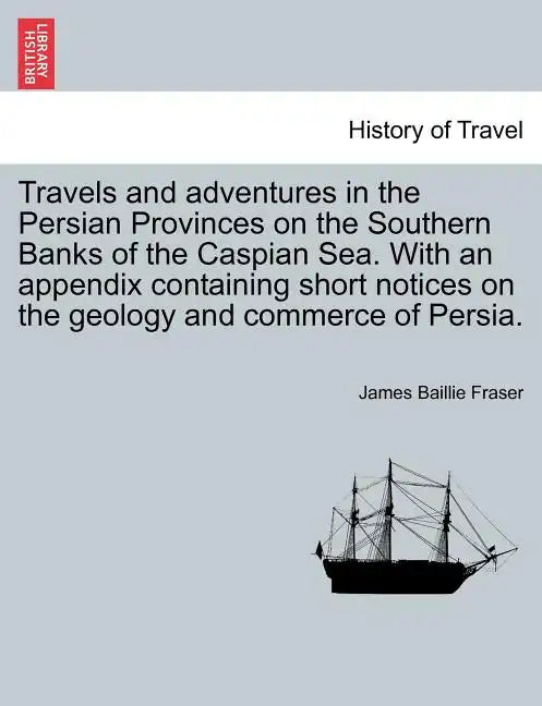 Travels and Adventures in the Persian Provinces on the Southern Banks of the Caspian Sea. with an Appendix Containing Short Notices on the Geology and - Paperback